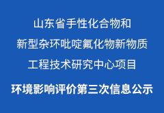 山東省手性化合物和新型雜環(huán)吡啶氟化物新物質(zhì)工程技術(shù)研究中心項(xiàng)目環(huán)境影響評(píng)價(jià)第三次信息公示