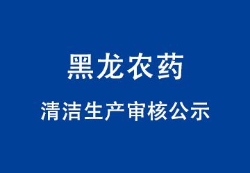 佳木斯黑龍農(nóng)藥有限公司清潔生產(chǎn)審核公示